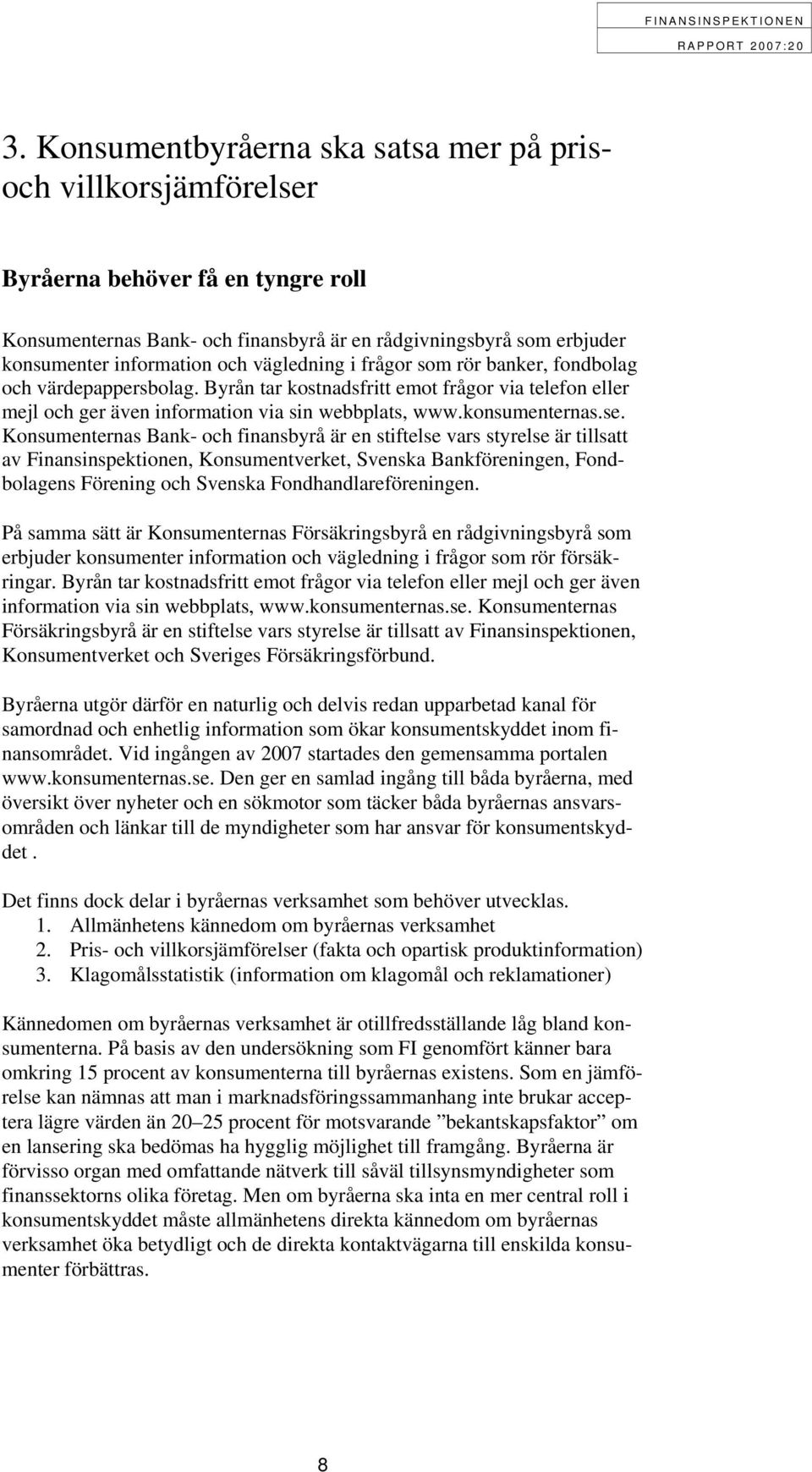 Konsumenternas Bank- och finansbyrå är en stiftelse vars styrelse är tillsatt av Finansinspektionen, Konsumentverket, Svenska Bankföreningen, Fondbolagens Förening och Svenska Fondhandlareföreningen.