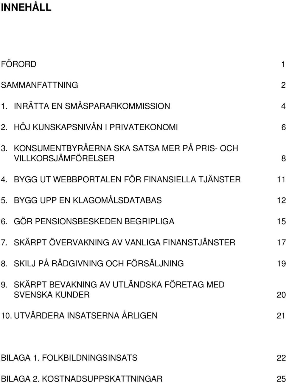 BYGG UPP EN KLAGOMÅLSDATABAS 12 6. GÖR PENSIONSBESKEDEN BEGRIPLIGA 15 7. SKÄRPT ÖVERVAKNING AV VANLIGA FINANSTJÄNSTER 17 8.