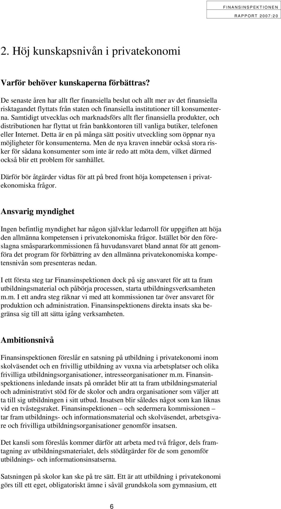 Samtidigt utvecklas och marknadsförs allt fler finansiella produkter, och distributionen har flyttat ut från bankkontoren till vanliga butiker, telefonen eller Internet.