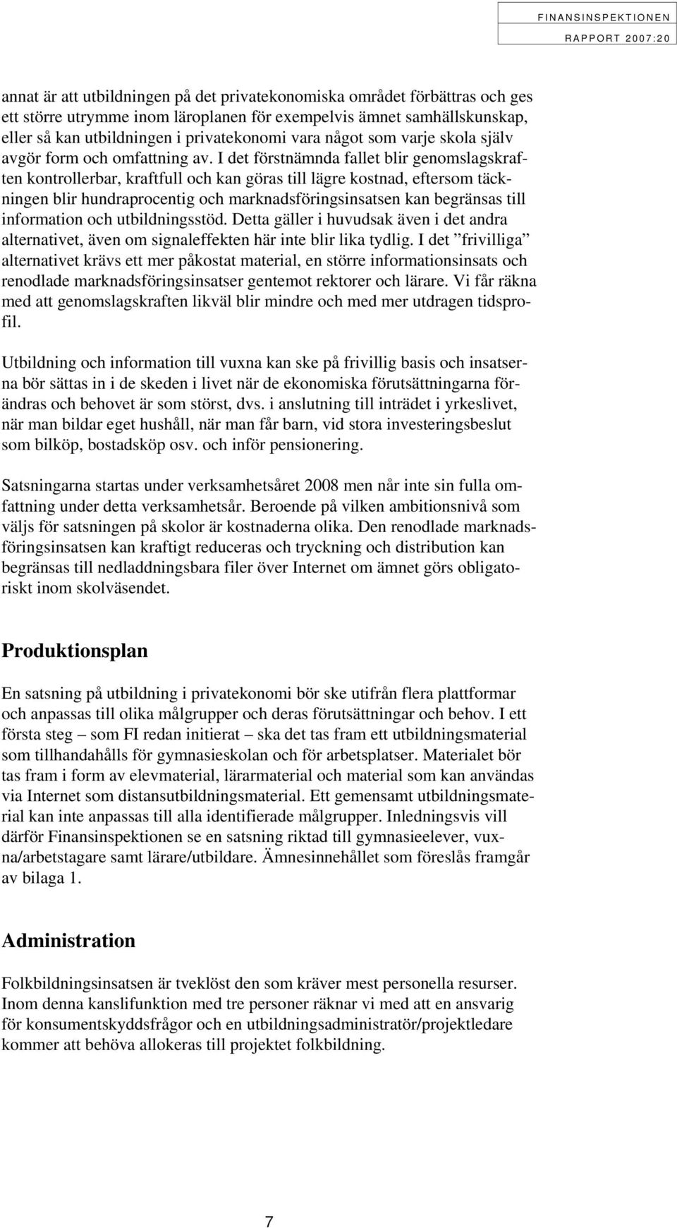 I det förstnämnda fallet blir genomslagskraften kontrollerbar, kraftfull och kan göras till lägre kostnad, eftersom täckningen blir hundraprocentig och marknadsföringsinsatsen kan begränsas till