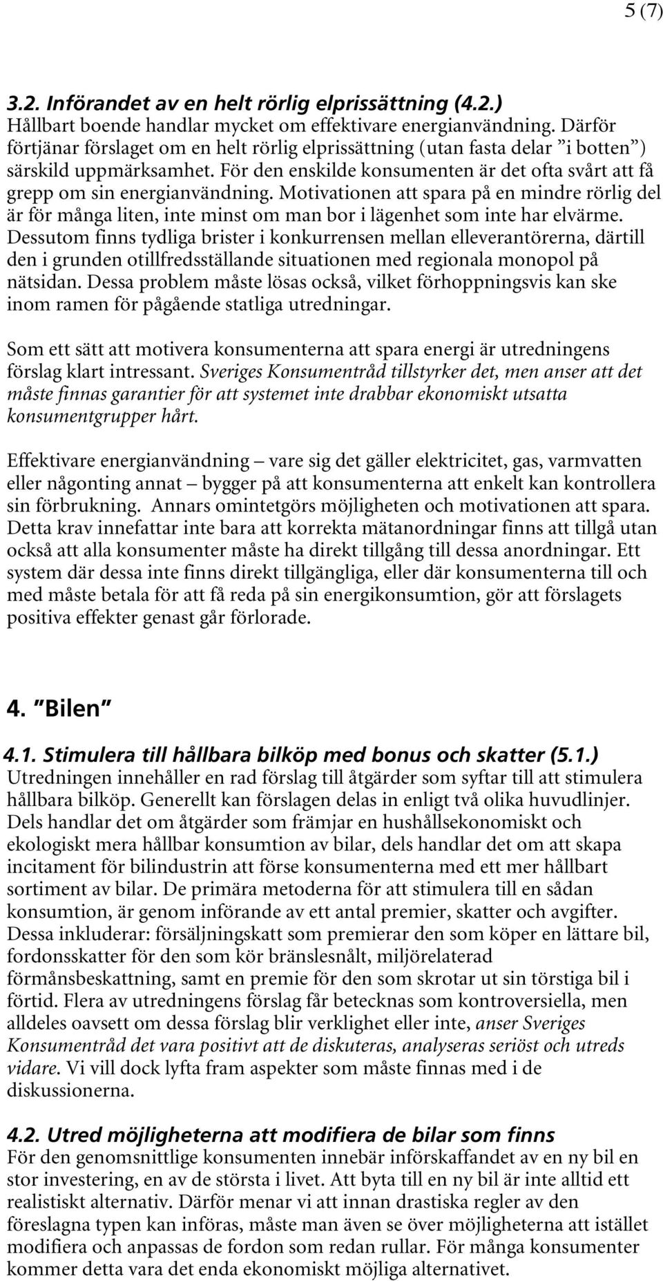 Motivationen att spara på en mindre rörlig del är för många liten, inte minst om man bor i lägenhet som inte har elvärme.