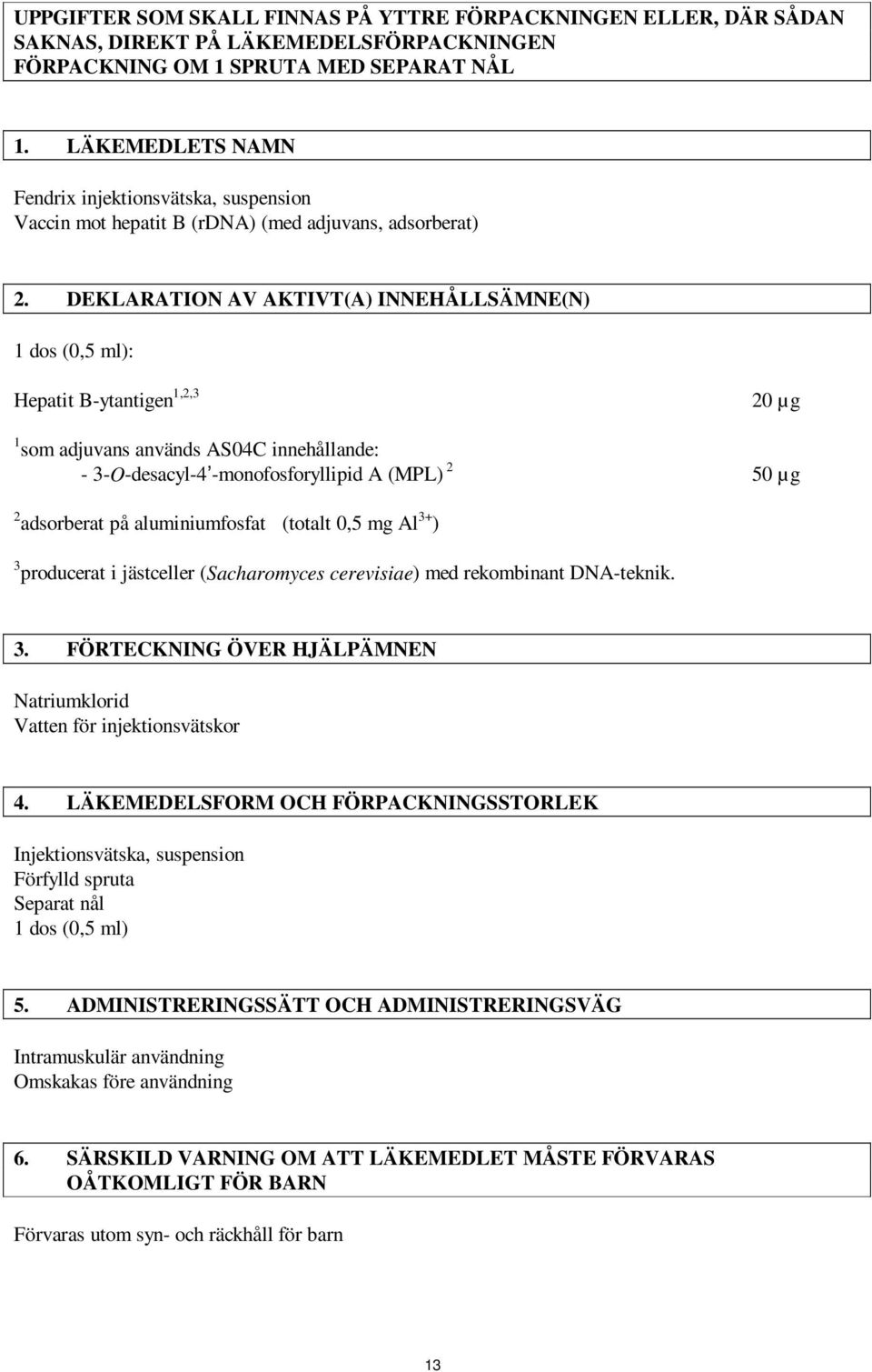 DEKLARATION AV AKTIVT(A) INNEHÅLLSÄMNE(N) 1 dos (0,5 ml): Hepatit B-ytantigen 1,2,3 20 µg 1 som adjuvans används AS04C innehållande: - 3-O-desacyl-4 -monofosforyllipid A (MPL) 2 50 µg 2 adsorberat på