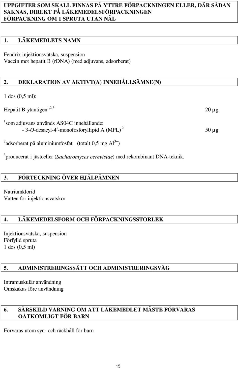 DEKLARATION AV AKTIVT(A) INNEHÅLLSÄMNE(N) 1 dos (0,5 ml): Hepatit B-ytantigen 1,2,3 20 µg 1 som adjuvans används AS04C innehållande: - 3-O-desacyl-4 -monofosforyllipid A (MPL) 2 50 µg 2 adsorberat på