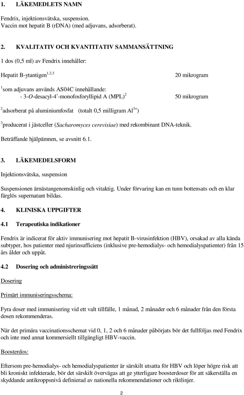 (MPL) 2 50 mikrogram 2 adsorberat på aluminiumfosfat (totalt 0,5 milligram Al 3+ ) 3 producerat i jästceller (Sacharomyces cerevisiae) med rekombinant DNA-teknik. Beträffande hjälpämnen, se avsnitt 6.