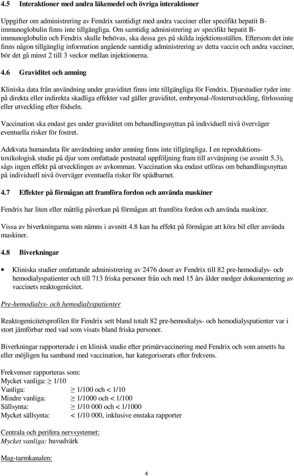 Eftersom det inte finns någon tillgänglig information angående samtidig administrering av detta vaccin och andra vacciner, bör det gå minst 2 till 3 veckor mellan injektionerna. 4.