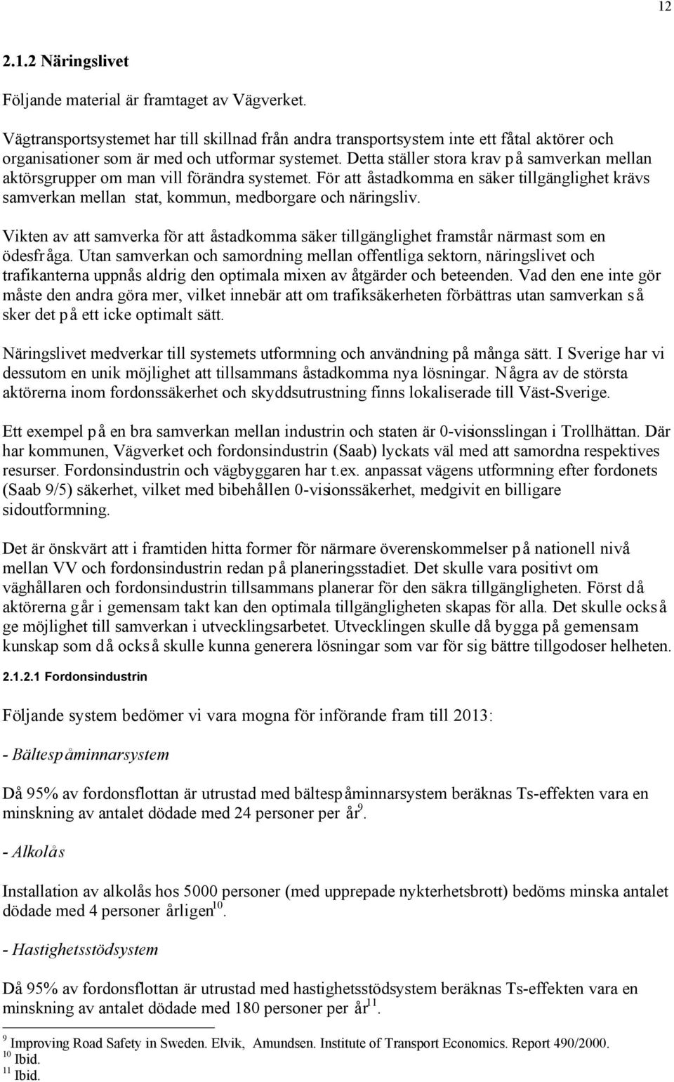 Detta ställer stora krav på samverkan mellan aktörsgrupper om man vill förändra systemet. För att åstadkomma en säker tillgänglighet krävs samverkan mellan stat, kommun, medborgare och näringsliv.