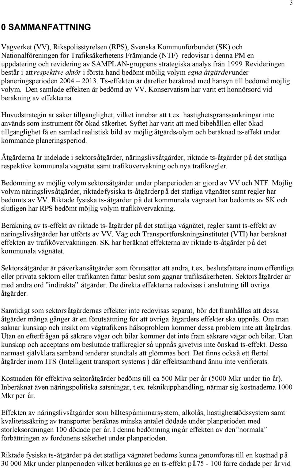 Ts-effekten är därefter beräknad med hänsyn till bedömd möjlig volym. Den samlade effekten är bedömd av VV. Konservatism har varit ett honnörsord vid beräkning av effekterna.