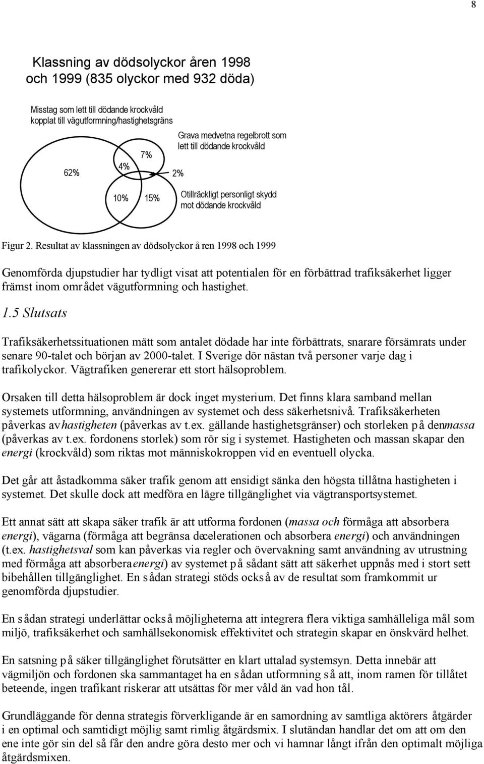 Resultat av klassningen av dödsolyckor åren 1998 och 1999 Genomförda djupstudier har tydligt visat att potentialen för en förbättrad trafiksäkerhet ligger främst inom området vägutformning och