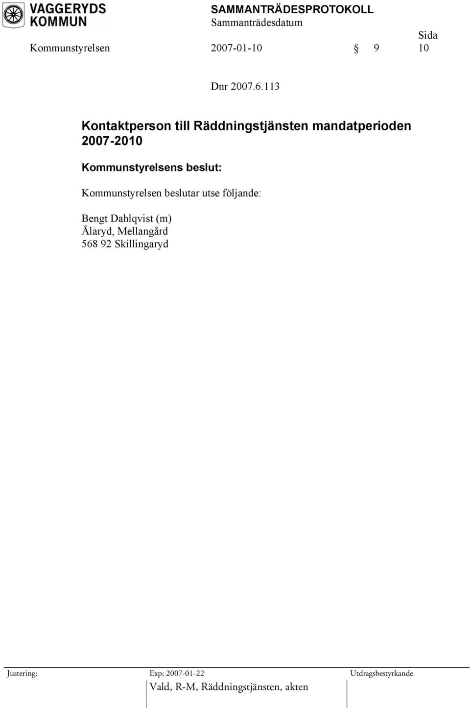 2007-2010 Kommunstyrelsen beslutar utse följande: Bengt