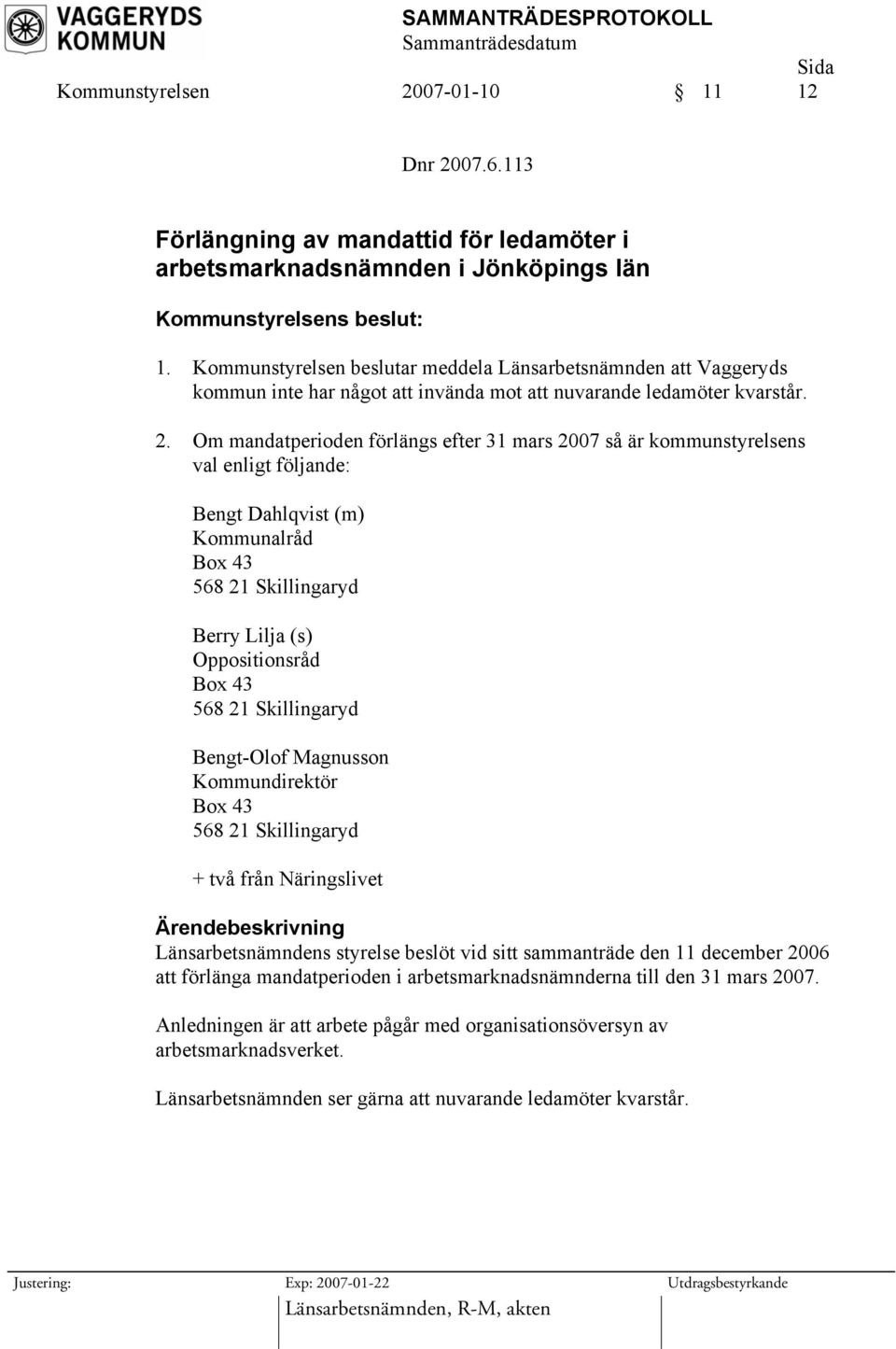 Om mandatperioden förlängs efter 31 mars 2007 så är kommunstyrelsens val enligt följande: Bengt Dahlqvist (m) Kommunalråd Box 43 568 21 Skillingaryd Berry Lilja (s) Oppositionsråd Box 43 568 21