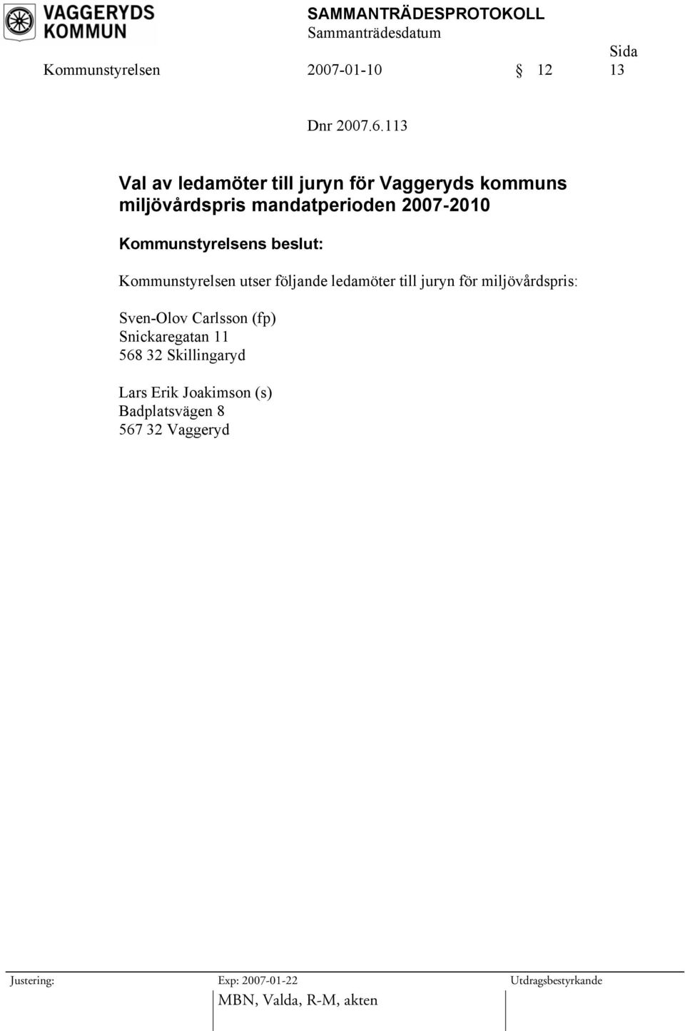 2007-2010 Kommunstyrelsen utser följande ledamöter till juryn för miljövårdspris: