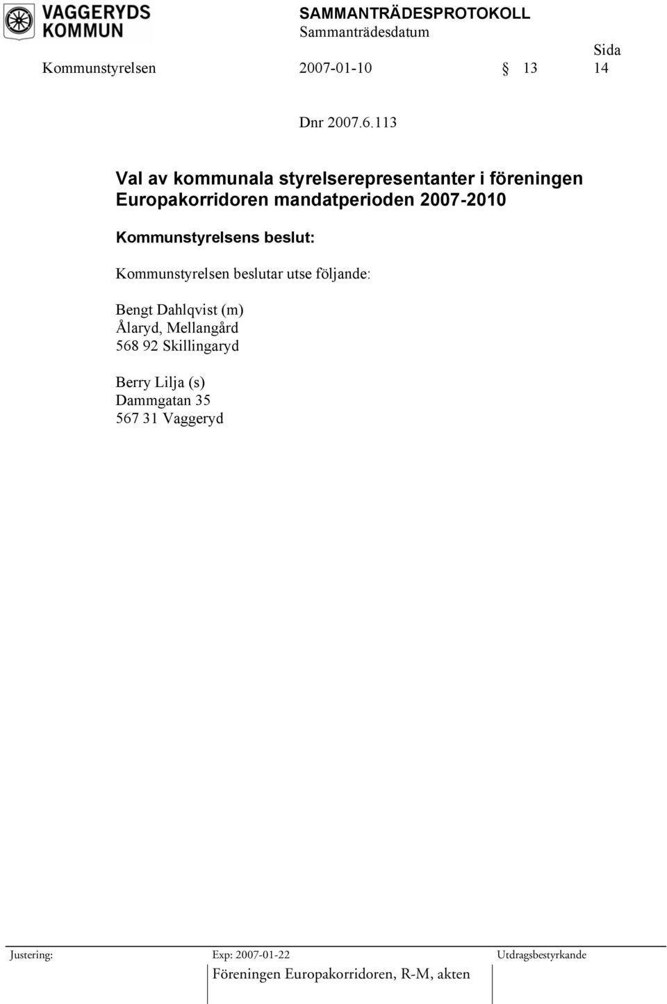 mandatperioden 2007-2010 Kommunstyrelsen beslutar utse följande: Bengt Dahlqvist