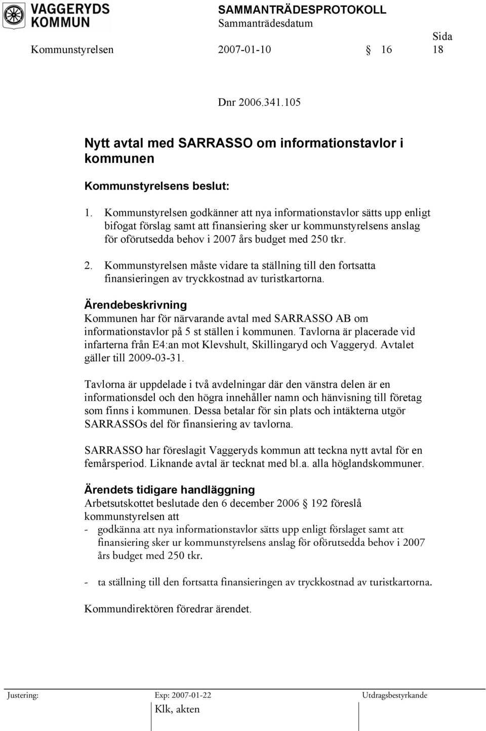 07 års budget med 250 tkr. 2. Kommunstyrelsen måste vidare ta ställning till den fortsatta finansieringen av tryckkostnad av turistkartorna.