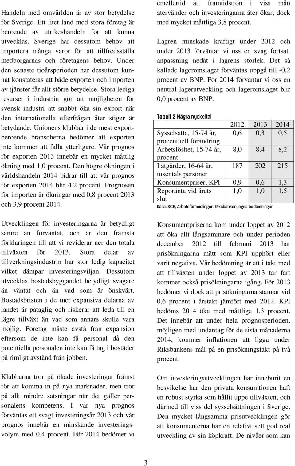 Under den senaste tioårsperioden har dessutom kunnat konstateras att både exporten och importen av tjänster får allt större betydelse.