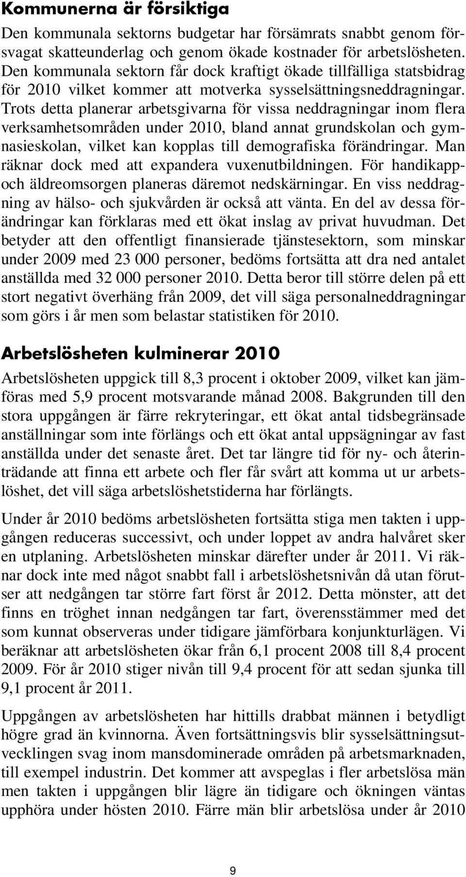 Trots detta planerar arbetsgivarna för vissa neddragningar inom flera verksamhetsområden under 2010, bland annat grundskolan och gymnasieskolan, vilket kan kopplas till demografiska förändringar.