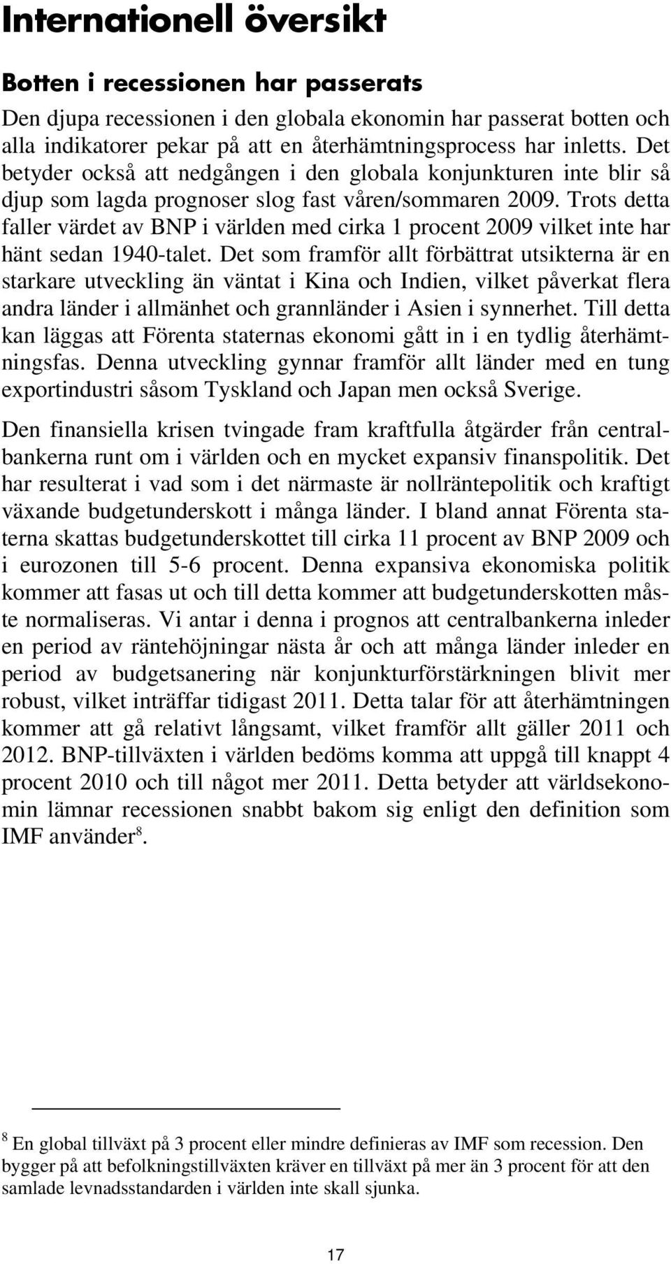 Trots detta faller värdet av BNP i världen med cirka 1 procent 2009 vilket inte har hänt sedan 1940-talet.