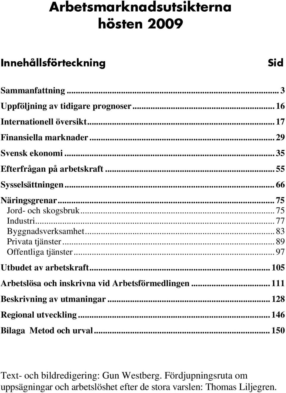 .. 83 Privata tjänster... 89 Offentliga tjänster... 97 Utbudet av arbetskraft... 105 Arbetslösa och inskrivna vid Arbetsförmedlingen... 111 Beskrivning av utmaningar.