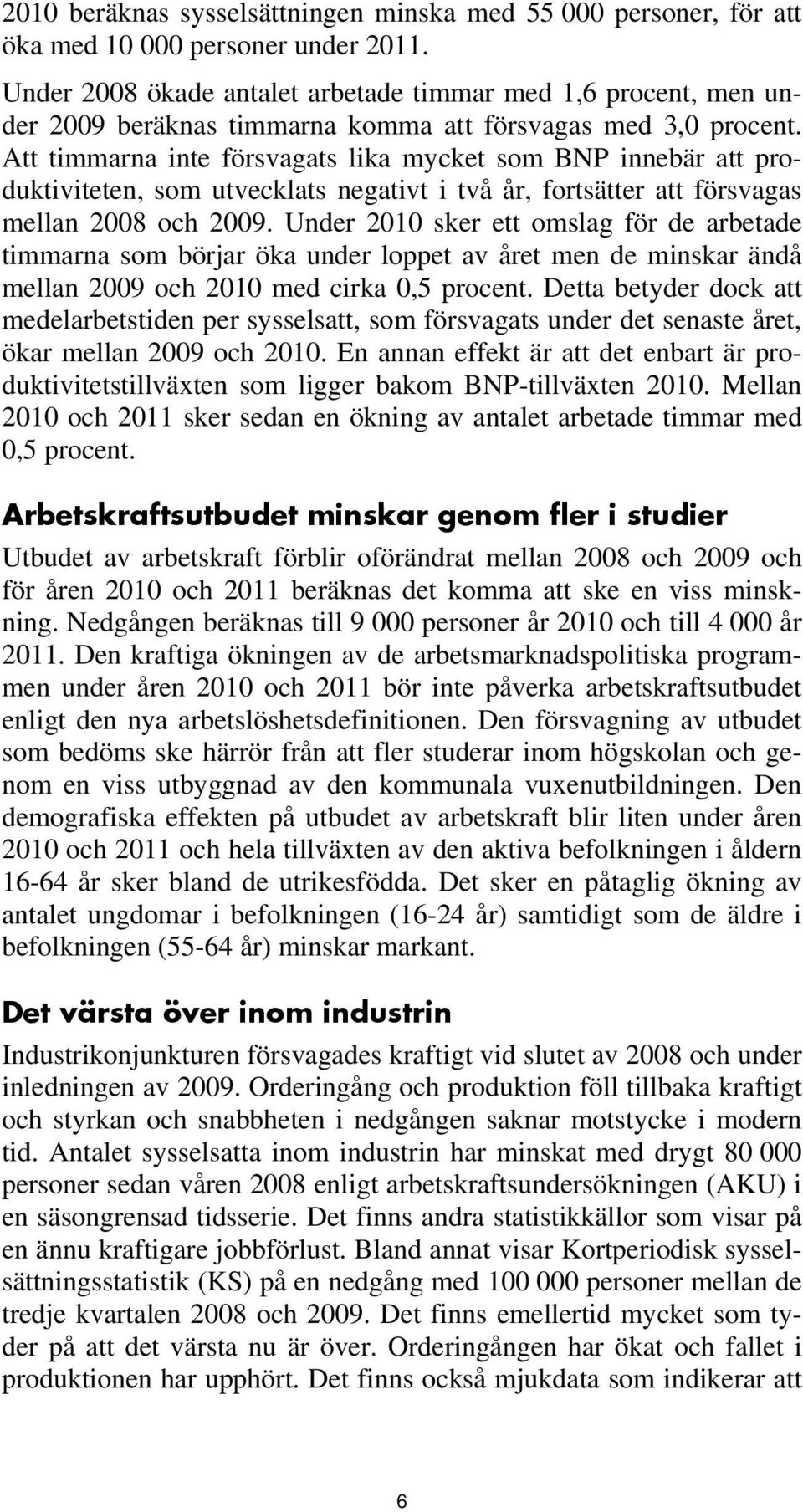 Att timmarna inte försvagats lika mycket som BNP innebär att produktiviteten, som utvecklats negativt i två år, fortsätter att försvagas mellan 2008 och 2009.