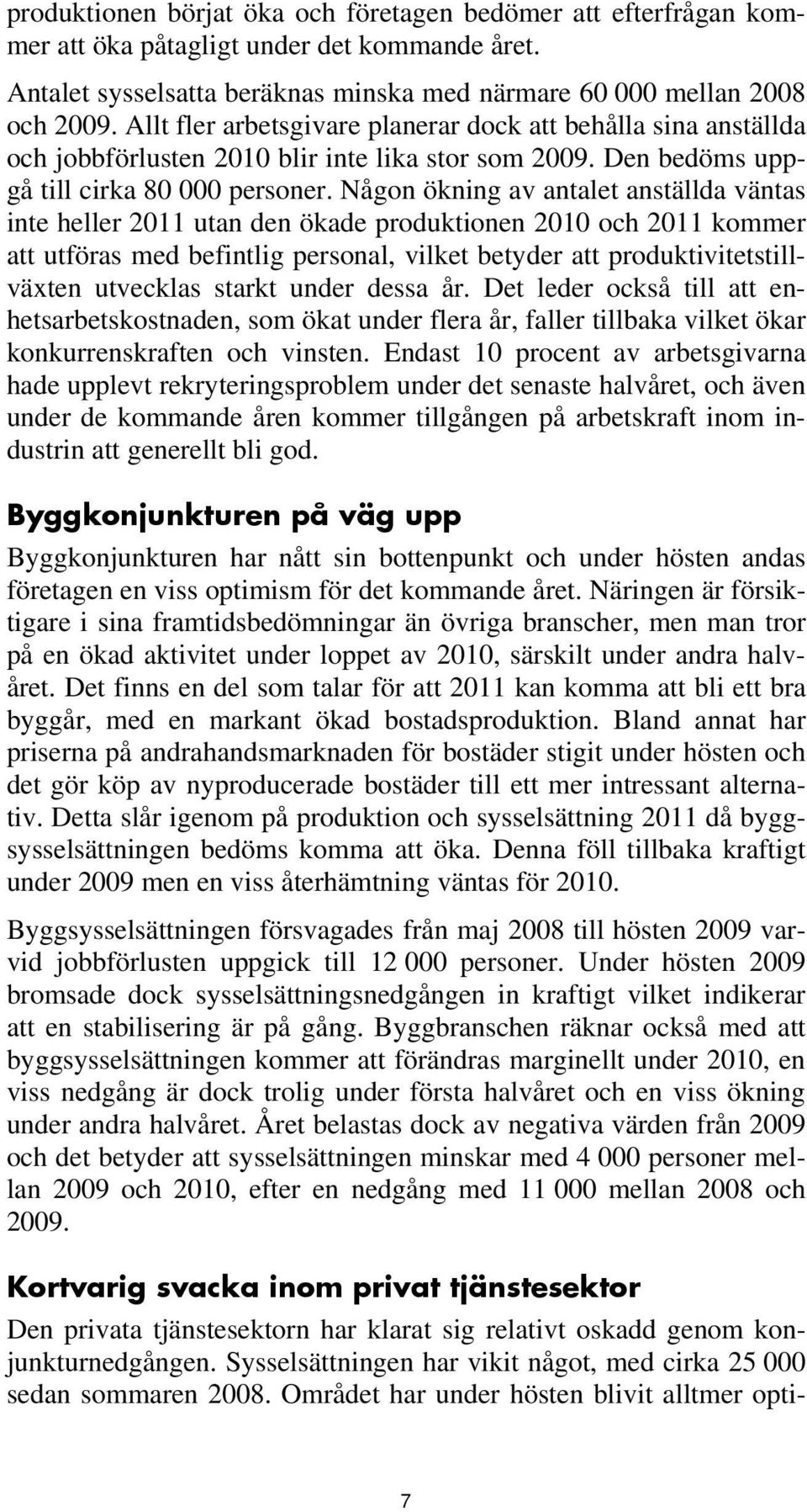 Någon ökning av antalet anställda väntas inte heller 2011 utan den ökade produktionen 2010 och 2011 kommer att utföras med befintlig personal, vilket betyder att produktivitetstillväxten utvecklas