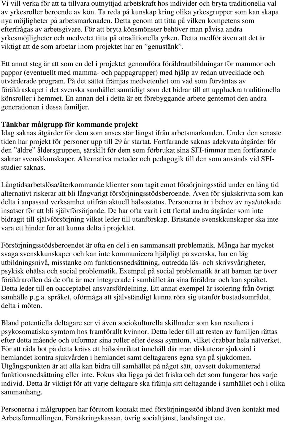 För att bryta könsmönster behöver man påvisa andra yrkesmöjligheter och medvetet titta på otraditionella yrken. Detta medför även att det är viktigt att de som arbetar inom projektet har en genustänk.