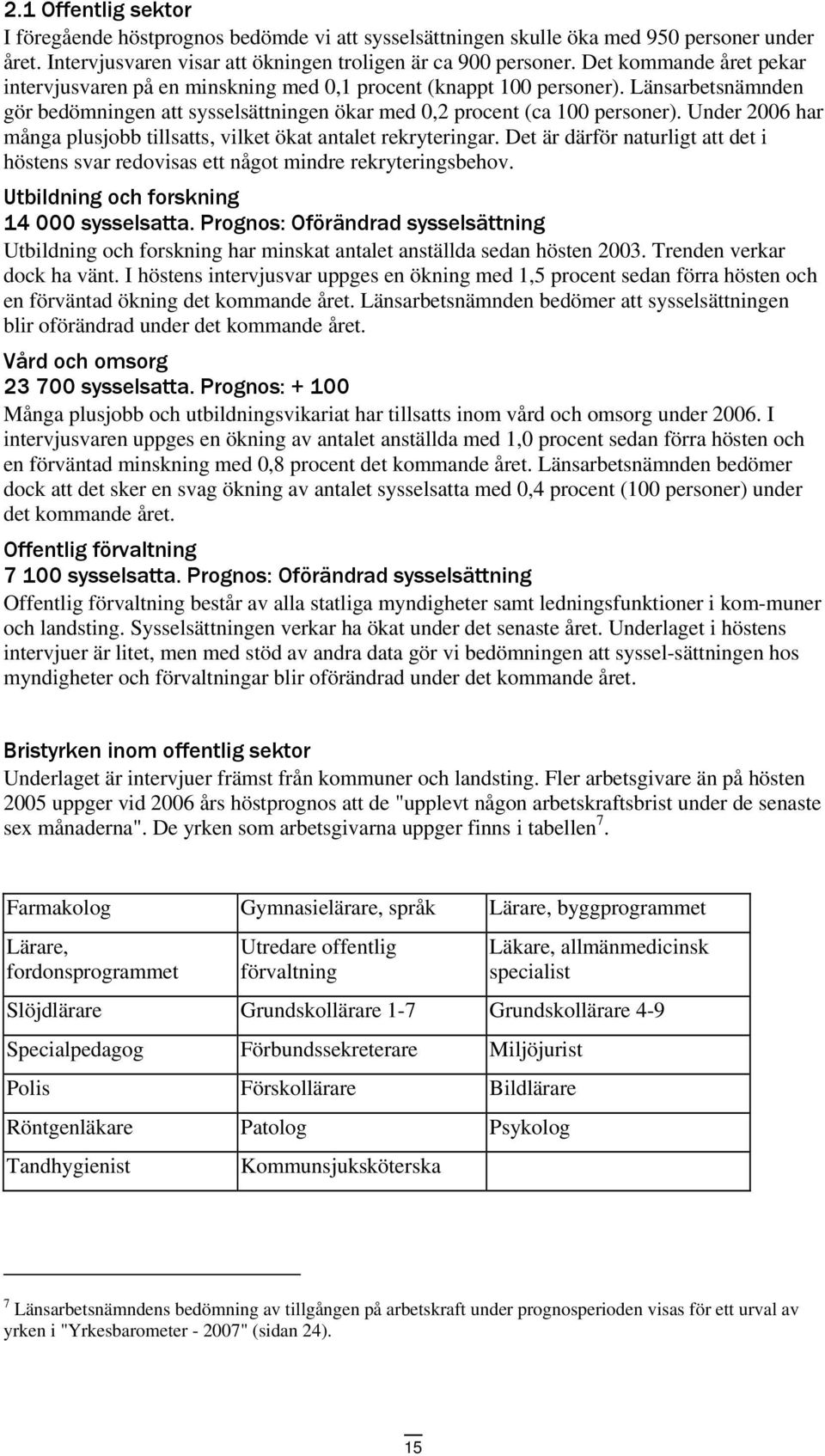 Under 2006 har många plusjobb tillsatts, vilket ökat antalet rekryteringar. Det är därför naturligt att det i höstens svar redovisas ett något mindre rekryteringsbehov.