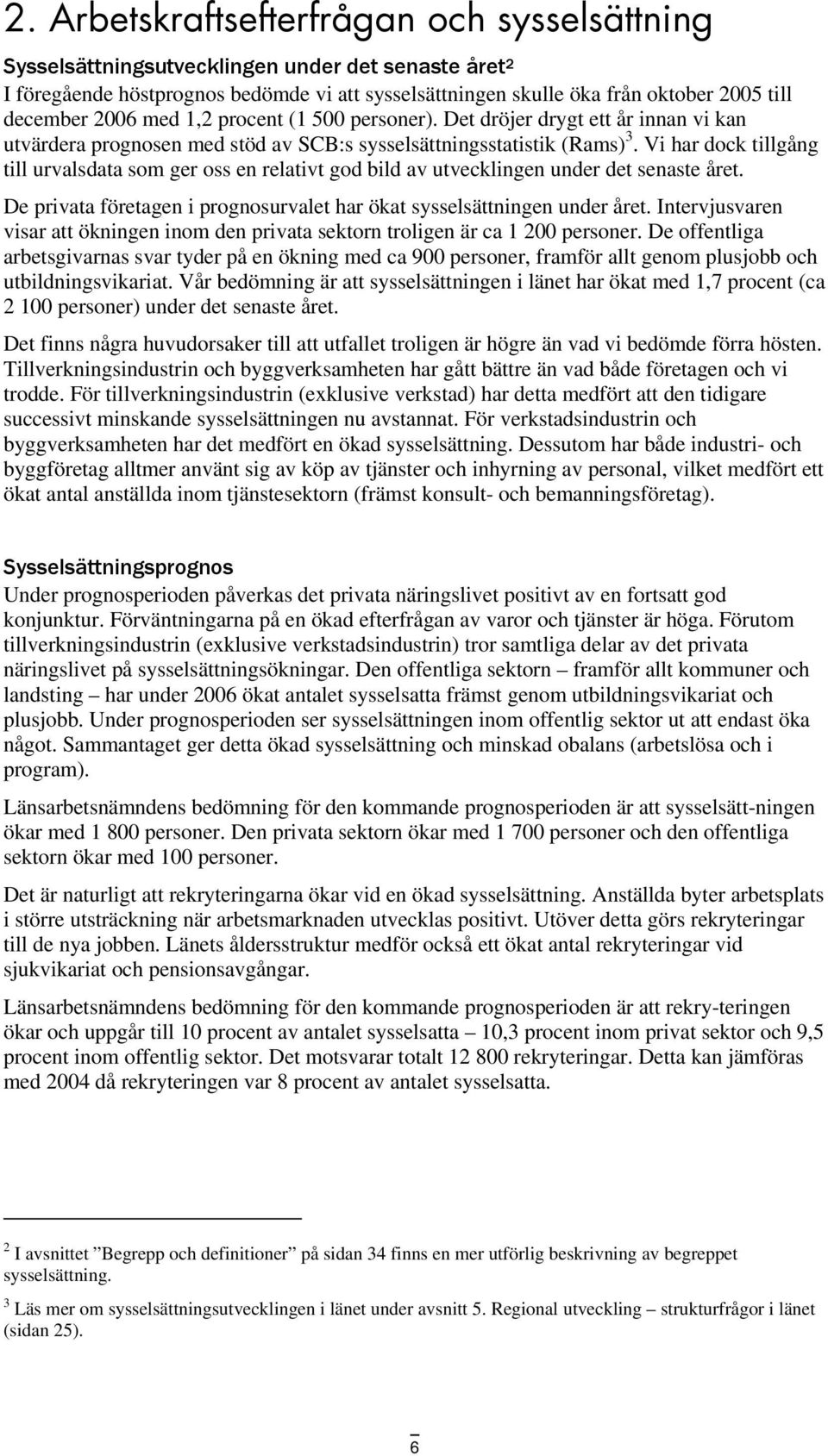 Vi har dock tillgång till urvalsdata som ger oss en relativt god bild av utvecklingen under det senaste året. De privata företagen i prognosurvalet har ökat sysselsättningen under året.