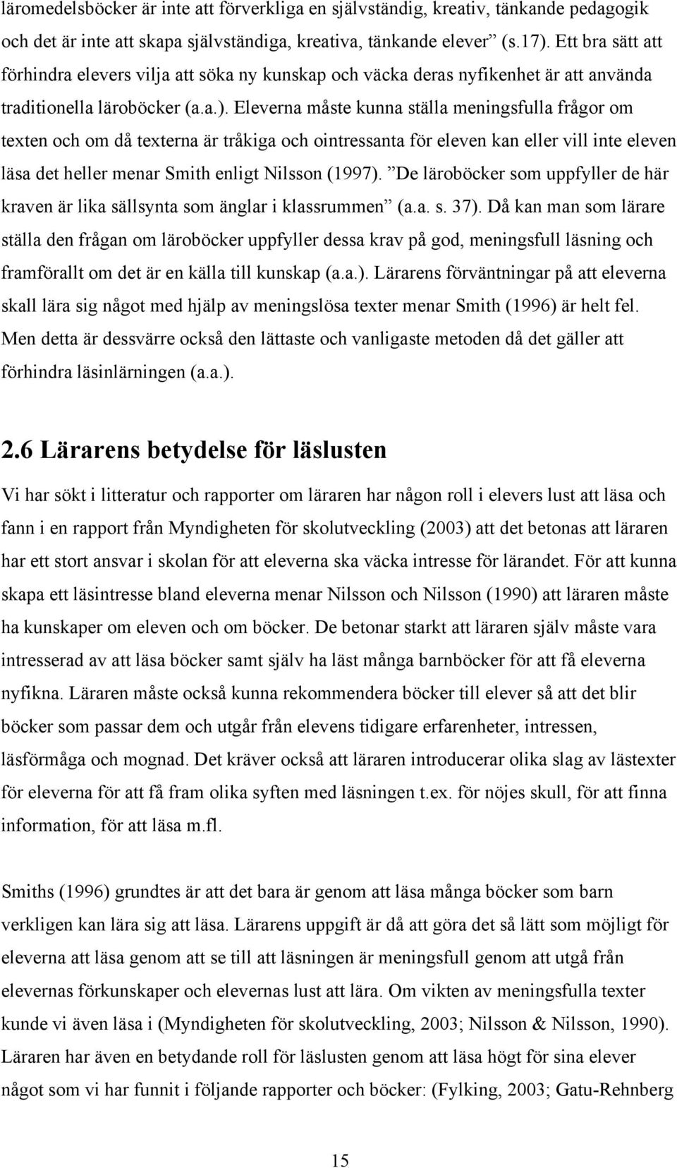 Eleverna måste kunna ställa meningsfulla frågor om texten och om då texterna är tråkiga och ointressanta för eleven kan eller vill inte eleven läsa det heller menar Smith enligt Nilsson (1997).