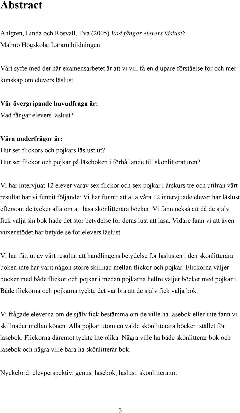 Våra underfrågor är: Hur ser flickors och pojkars läslust ut? Hur ser flickor och pojkar på läseboken i förhållande till skönlitteraturen?