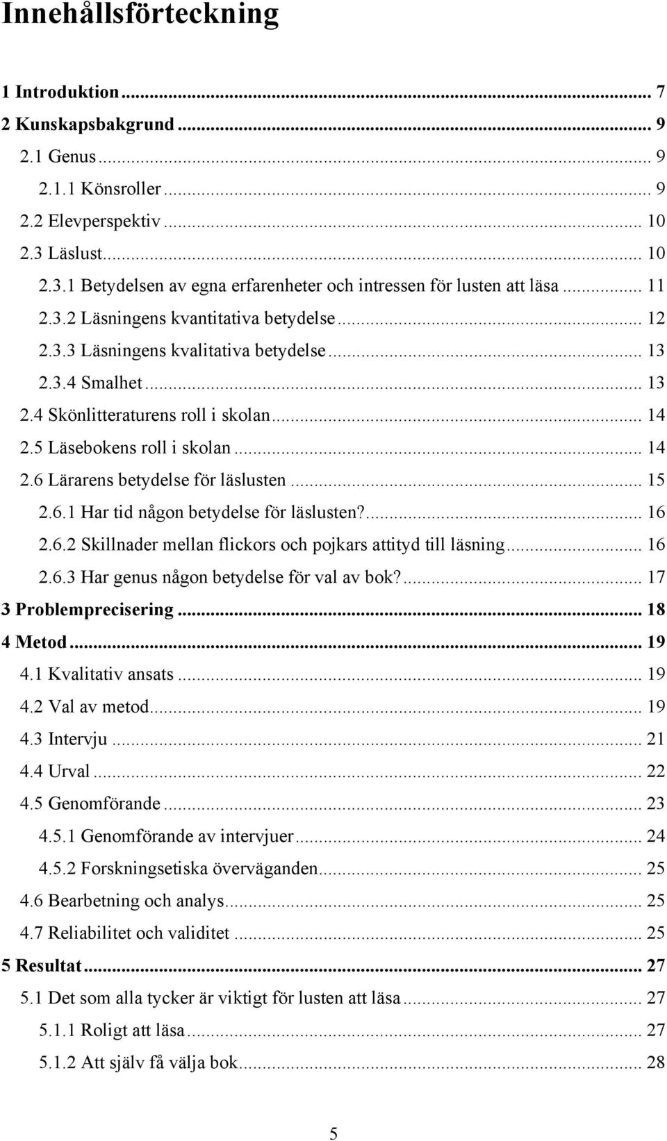 .. 15 2.6.1 Har tid någon betydelse för läslusten?... 16 2.6.2 Skillnader mellan flickors och pojkars attityd till läsning... 16 2.6.3 Har genus någon betydelse för val av bok?