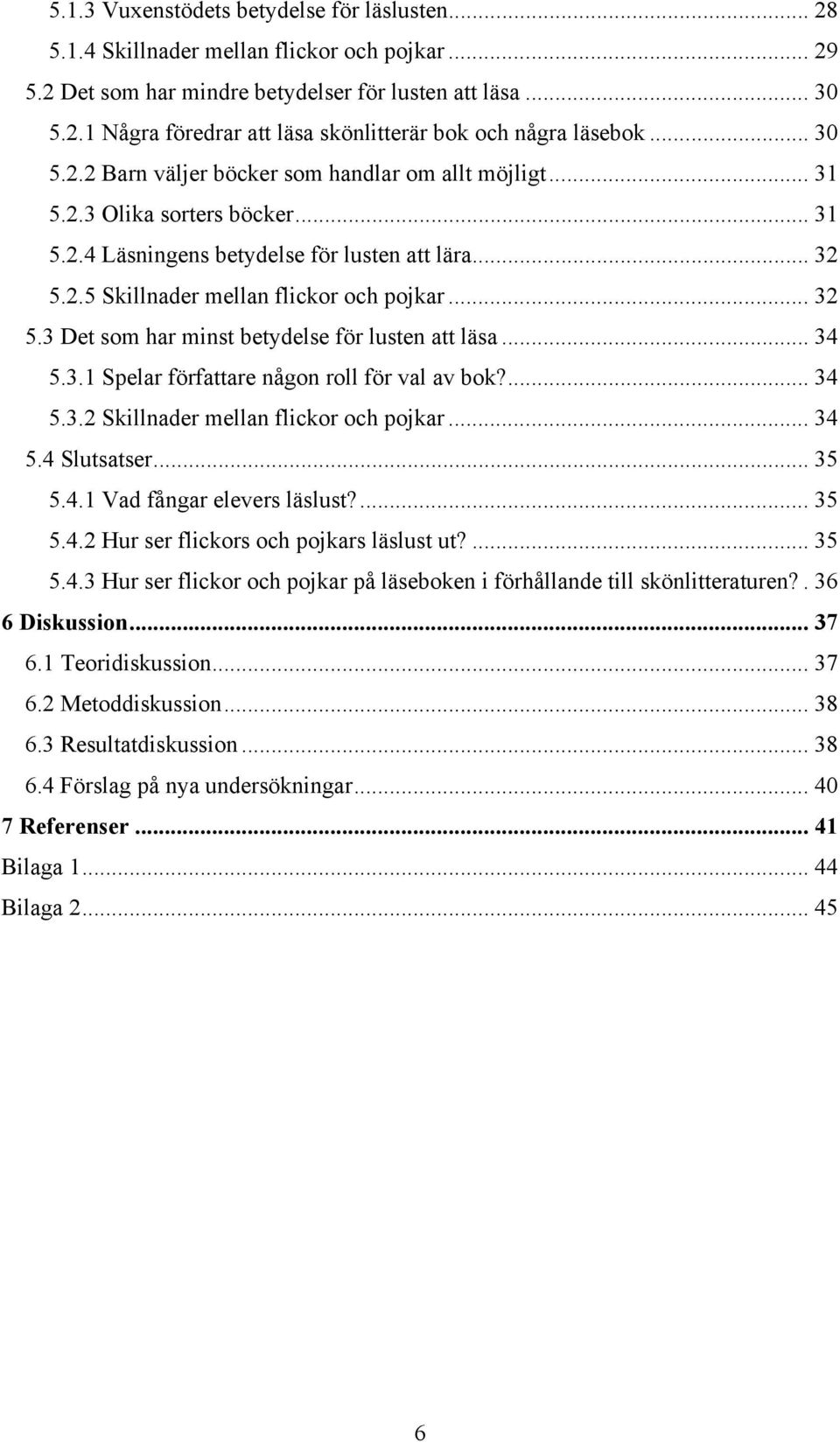 2.5 Skillnader mellan flickor och pojkar... 32 5.3 Det som har minst betydelse för lusten att läsa... 34 5.3.1 Spelar författare någon roll för val av bok?... 34 5.3.2 Skillnader mellan flickor och pojkar.