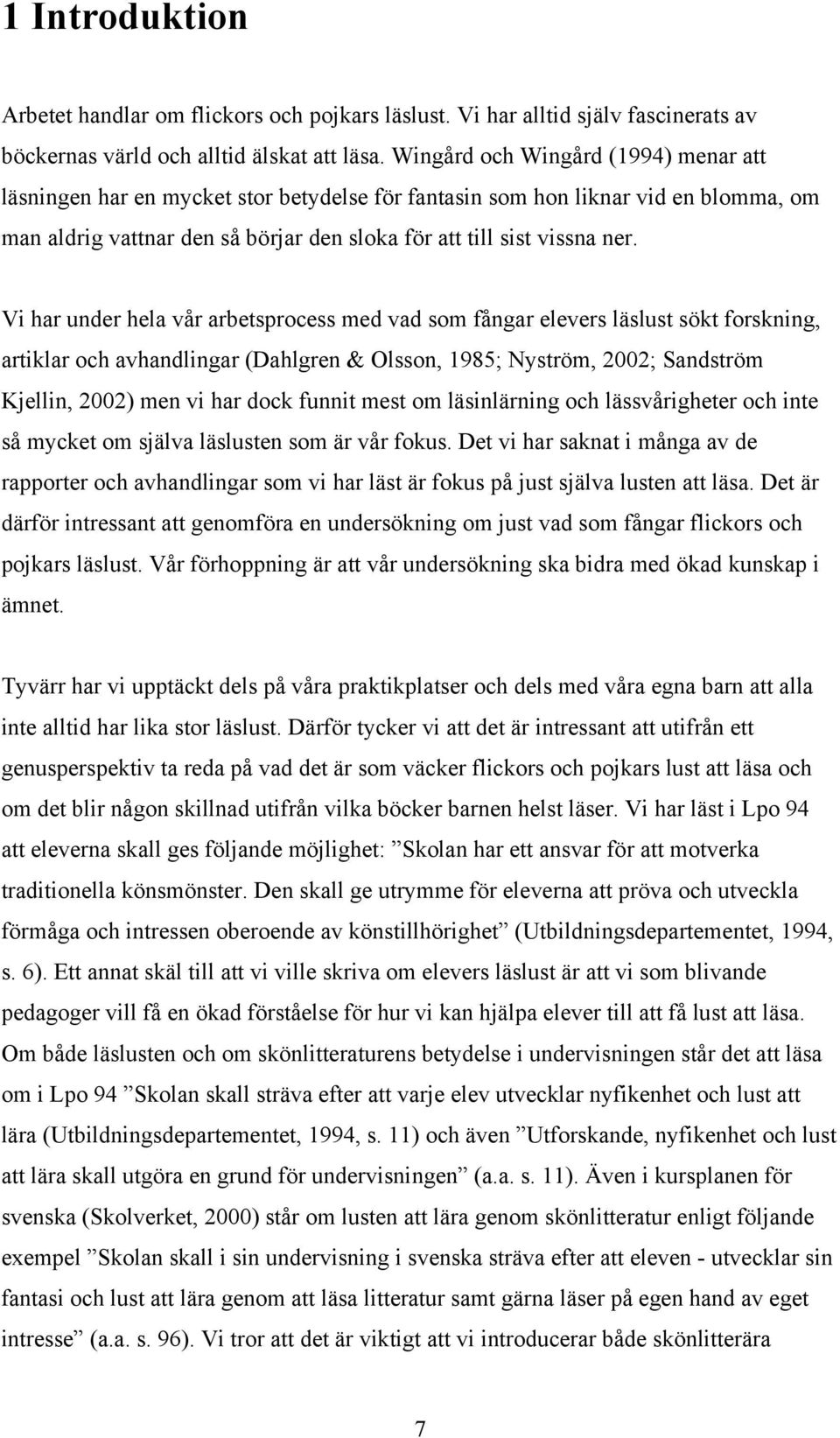 Vi har under hela vår arbetsprocess med vad som fångar elevers läslust sökt forskning, artiklar och avhandlingar (Dahlgren & Olsson, 1985; Nyström, 2002; Sandström Kjellin, 2002) men vi har dock