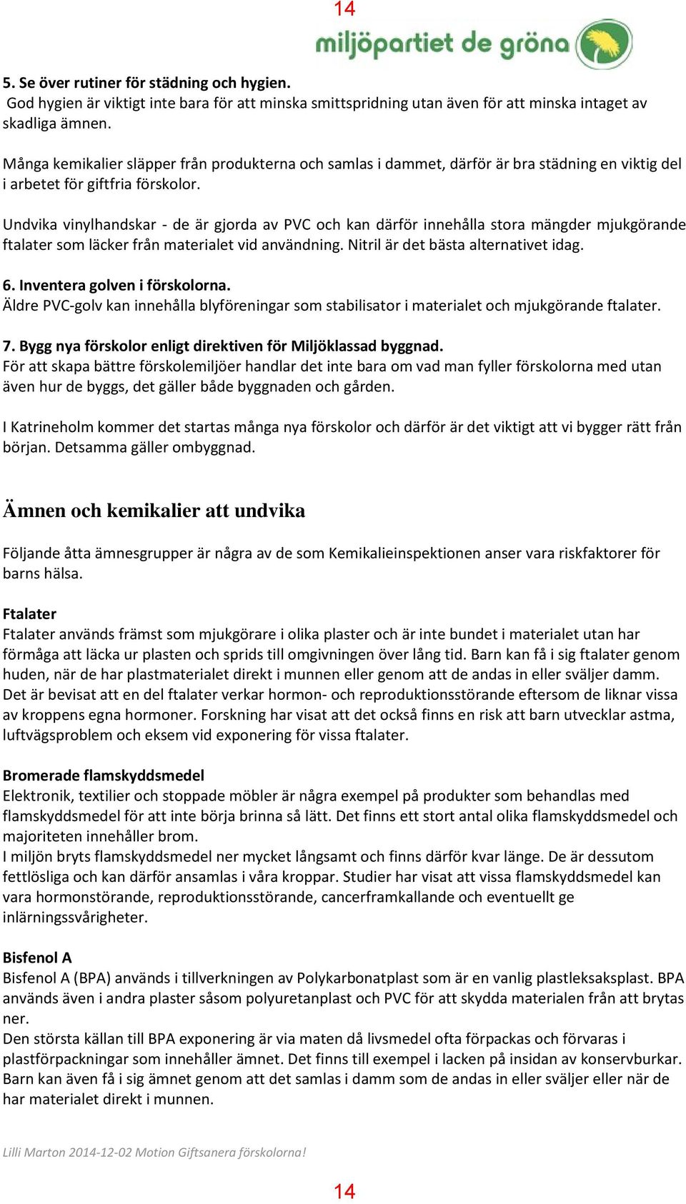 Undvika vinylhandskar - de är gjorda av PVC och kan därför innehålla stora mängder mjukgörande ftalater som läcker från materialet vid användning. Nitril är det bästa alternativet idag. 6.