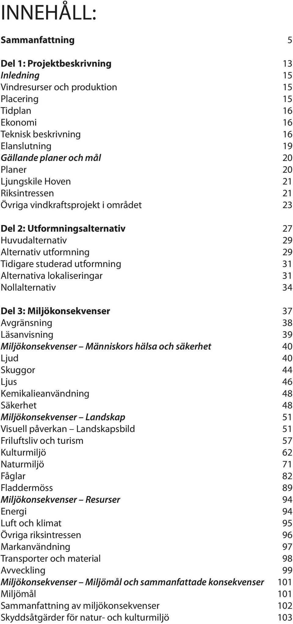 Alternativa lokaliseringar 31 Nollalternativ 34 Del 3: Miljökonsekvenser 37 Avgränsning 38 Läsanvisning 39 Miljökonsekvenser Människors hälsa och säkerhet 40 Ljud 40 Skuggor 44 Ljus 46