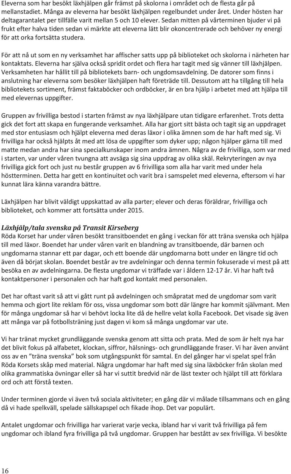 Sedan mitten på vårterminen bjuder vi på frukt efter halva tiden sedan vi märkte att eleverna lätt blir okoncentrerade och behöver ny energi för att orka fortsätta studera.