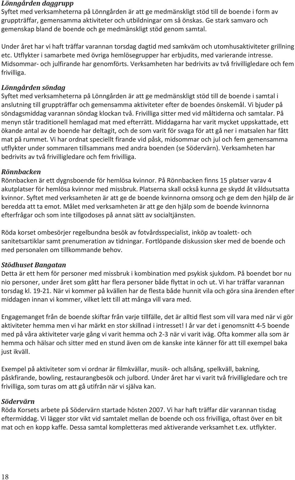 Utflykter i samarbete med övriga hemlösegrupper har erbjudits, med varierande intresse. Midsommar- och julfirande har genomförts. Verksamheten har bedrivits av två frivilligledare och fem frivilliga.