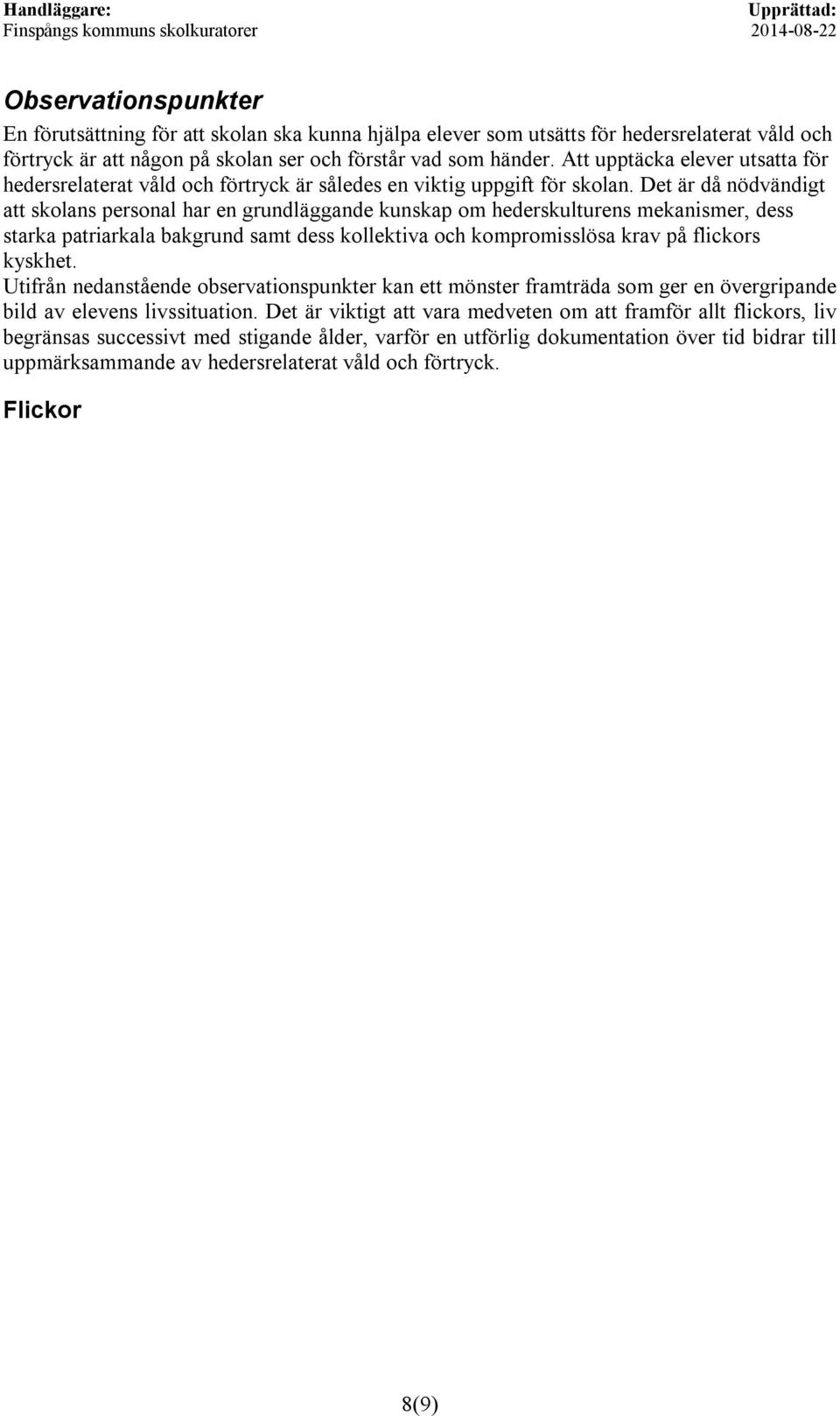 Det är då nödvändgt att skolans personal har en grundläggande kunskap om hederskulturens mekansmer, dess starka patrarkala bakgrund samt dess kollektva och kompromsslösa krav på flckors kyskhet.