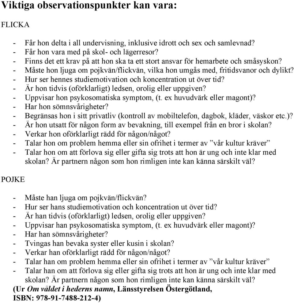 - Hur ser hennes studiemotivation och koncentration ut över tid? - Är hon tidvis (oförklarligt) ledsen, orolig eller uppgiven? - Uppvisar hon psykosomatiska symptom, (t. ex huvudvärk eller magont)?