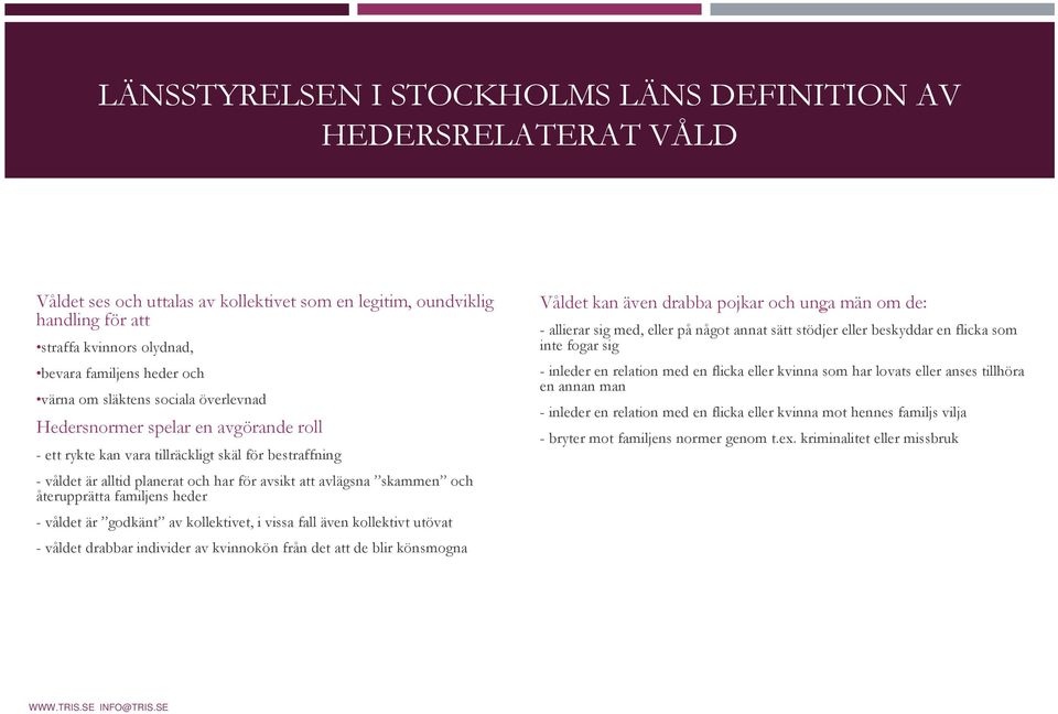 skammen och återupprätta familjens heder - våldet är godkänt av kollektivet, i vissa fall även kollektivt utövat - våldet drabbar individer av kvinnokön från det att de blir könsmogna Våldet kan även