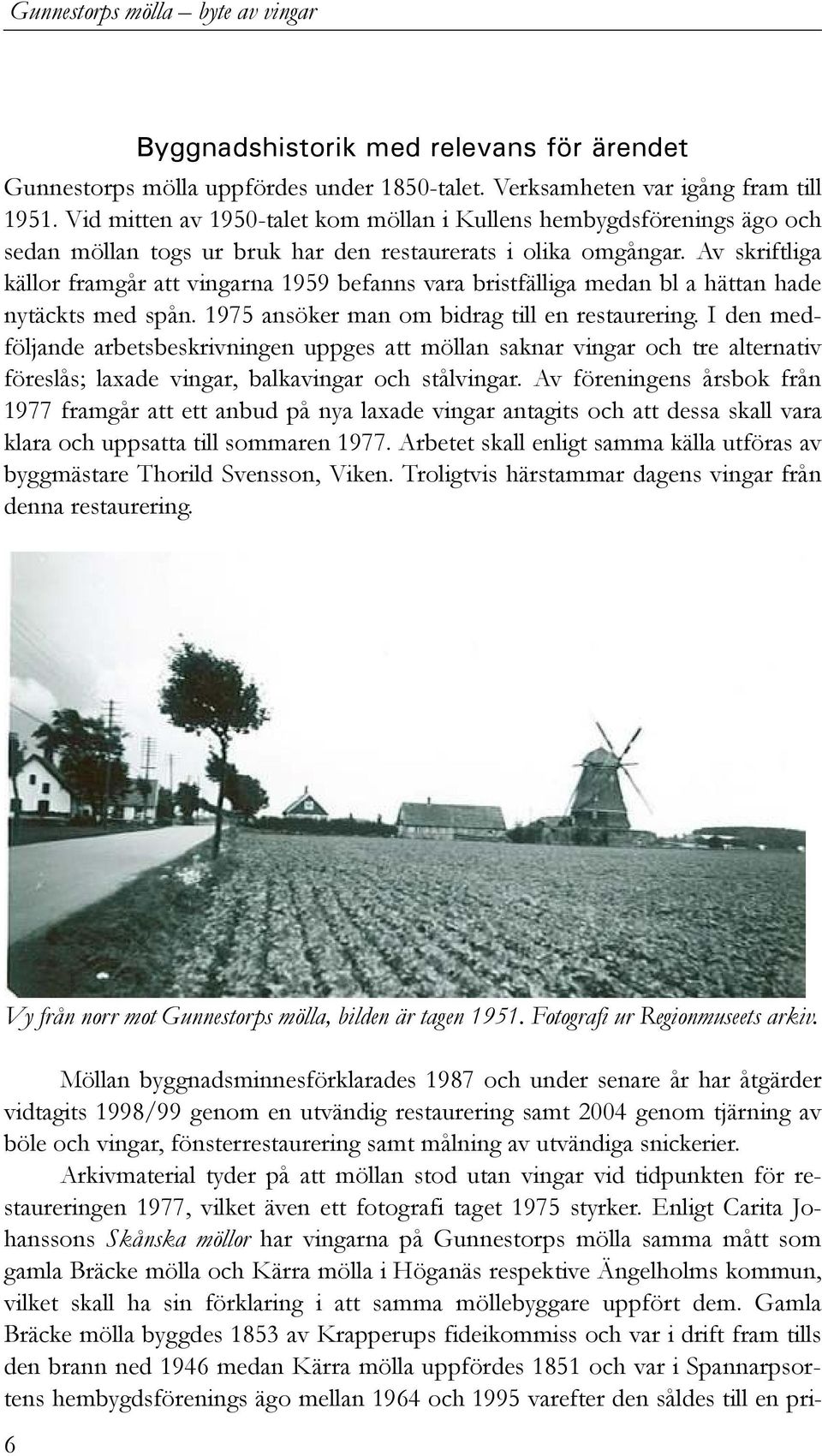 Av skriftliga källor framgår att vingarna 1959 befanns vara bristfälliga medan bl a hättan hade nytäckts med spån. 1975 ansöker man om bidrag till en restaurering.