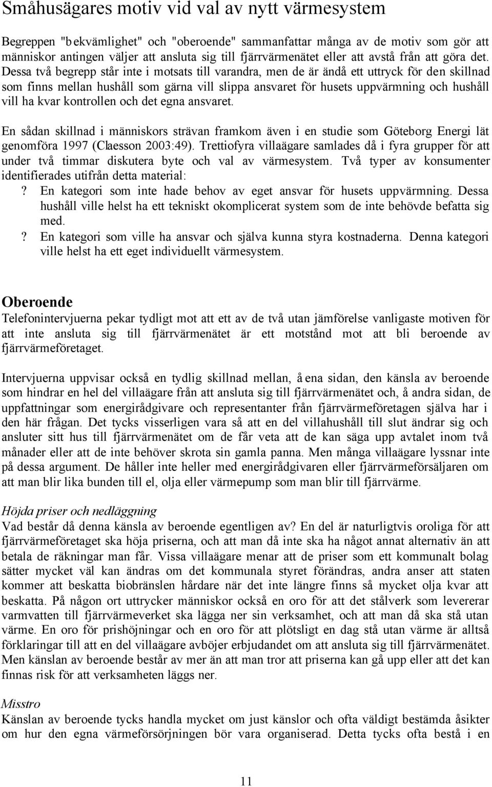 Dessa två begrepp står inte i motsats till varandra, men de är ändå ett uttryck för den skillnad som finns mellan hushåll som gärna vill slippa ansvaret för husets uppvärmning och hushåll vill ha