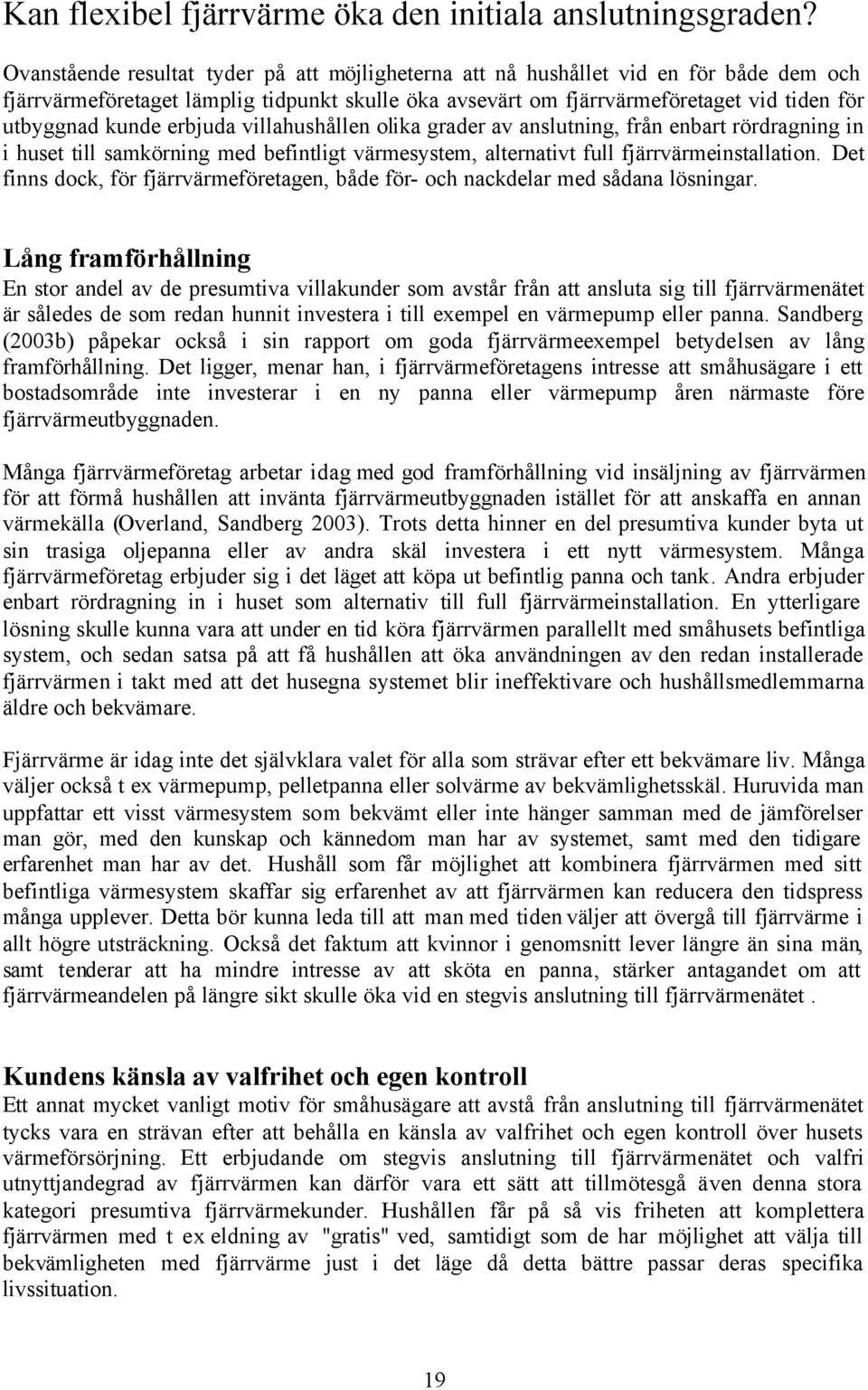 erbjuda villahushållen olika grader av anslutning, från enbart rördragning in i huset till samkörning med befintligt värmesystem, alternativt full fjärrvärmeinstallation.