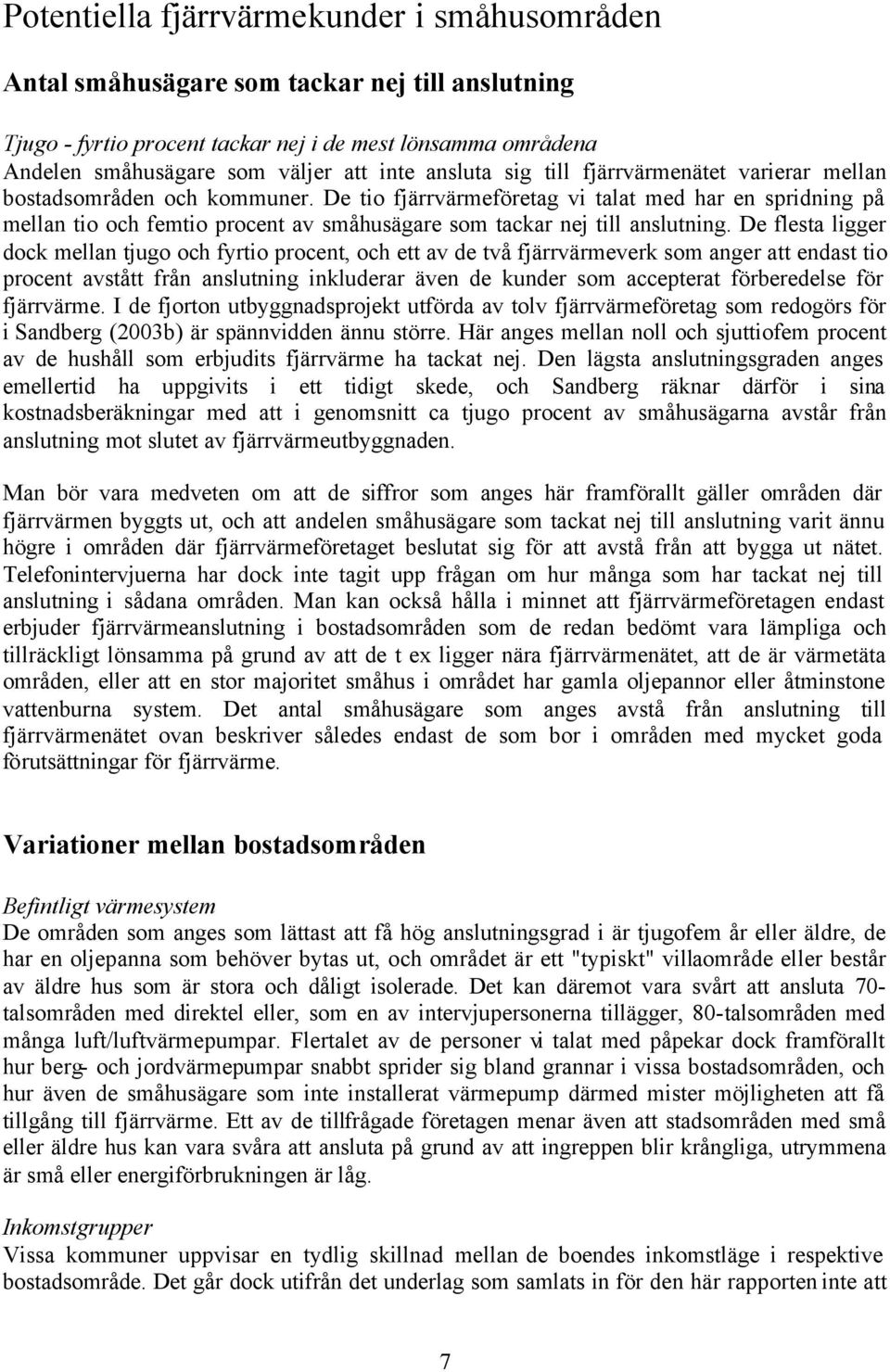 De tio fjärrvärmeföretag vi talat med har en spridning på mellan tio och femtio procent av småhusägare som tackar nej till anslutning.