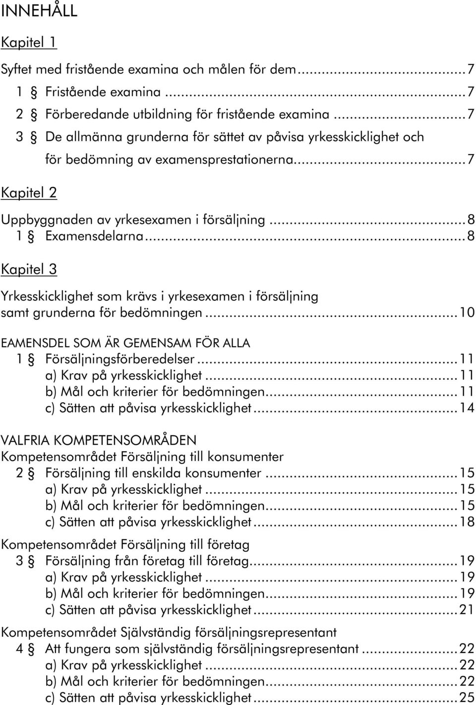 ..8 Kapitel 3 Yrkesskicklighet som krävs i yrkesexamen i försäljning samt grunderna för bedömningen...10 EAMENSDEL SOM ÄR GEMENSAM FÖR ALLA 1 Försäljningsförberedelser...11 a) Krav på yrkesskicklighet.