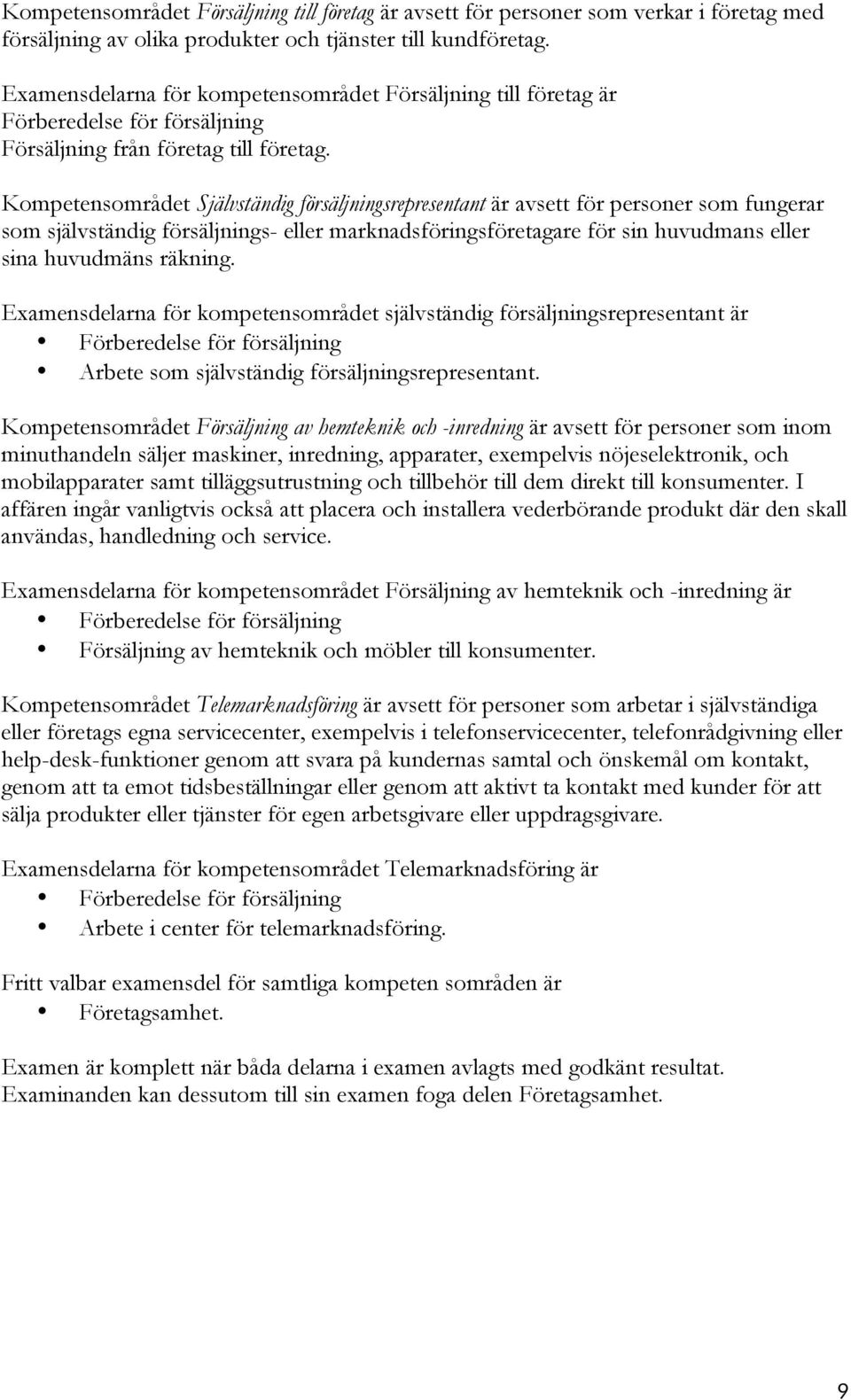 Kompetensområdet Självständig försäljningsrepresentant är avsett för personer som fungerar som självständig försäljnings- eller marknadsföringsföretagare för sin huvudmans eller sina huvudmäns