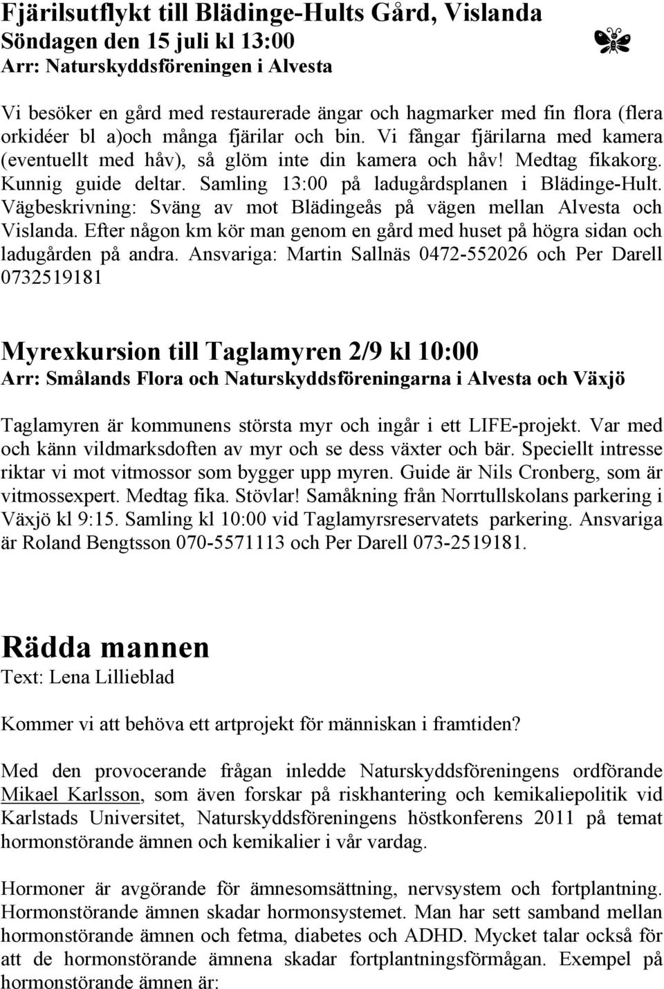 Samling 13:00 på ladugårdsplanen i Blädinge-Hult. Vägbeskrivning: Sväng av mot Blädingeås på vägen mellan Alvesta och Vislanda.