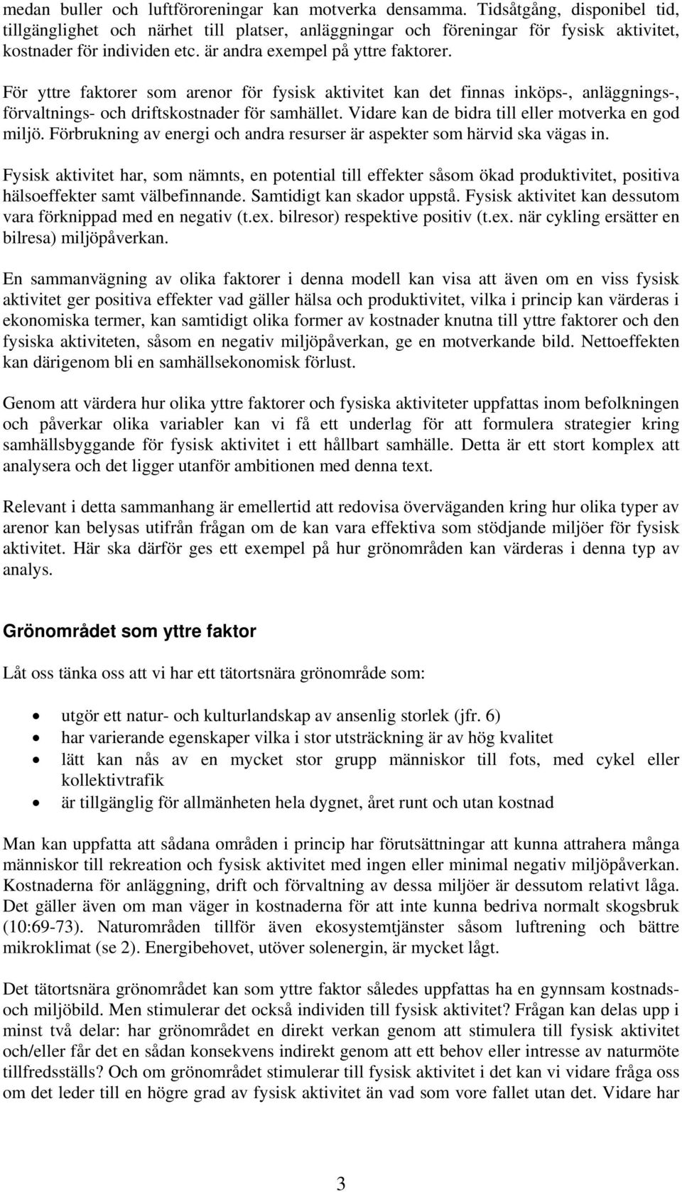 För yttre faktorer som arenor för fysisk aktivitet kan det finnas inköps-, anläggnings-, förvaltnings- och driftskostnader för samhället. Vidare kan de bidra till eller motverka en god miljö.