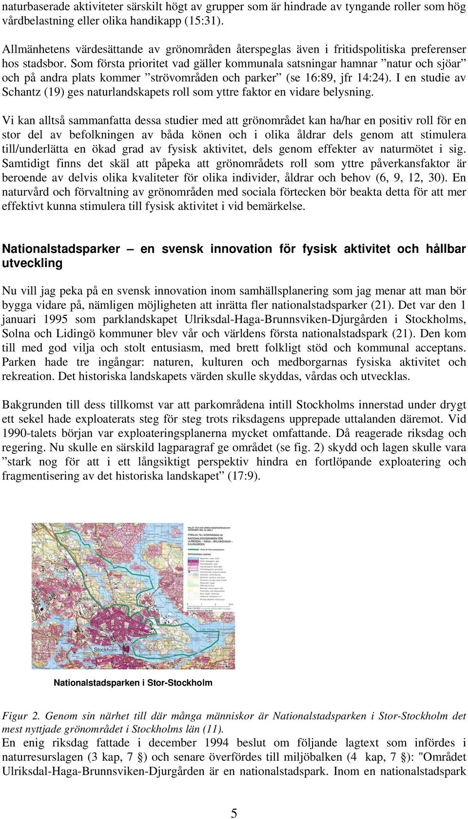 Som första prioritet vad gäller kommunala satsningar hamnar natur och sjöar och på andra plats kommer strövområden och parker (se 16:89, jfr 14:24).