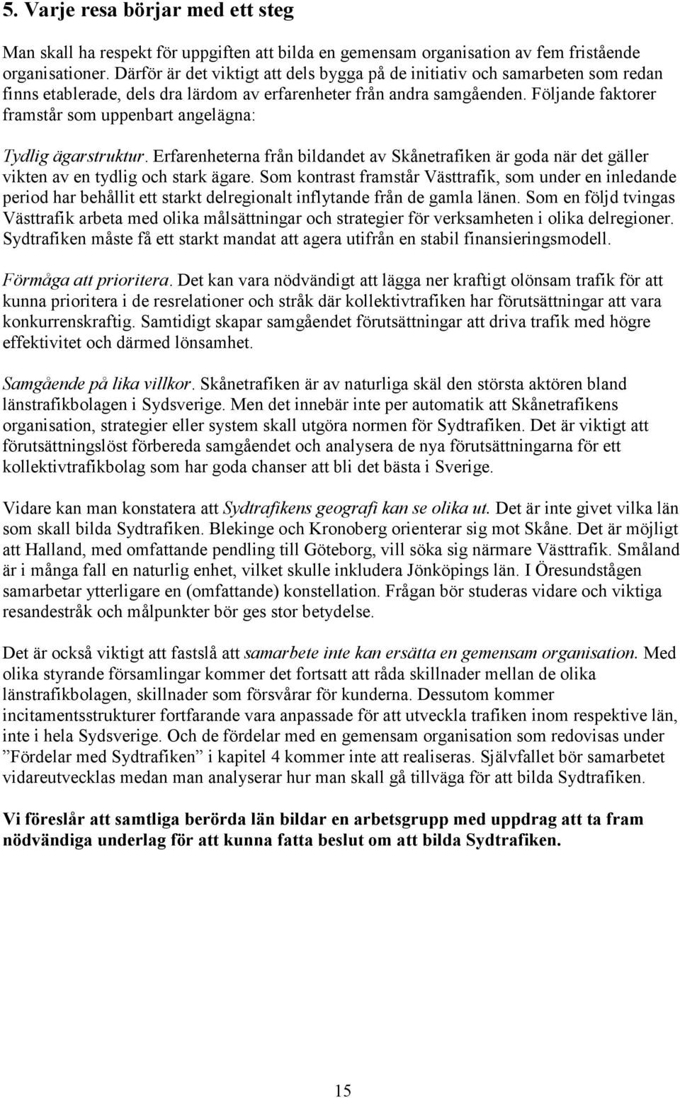 Följande faktorer framstår som uppenbart angelägna: Tydlig ägarstruktur. Erfarenheterna från bildandet av Skånetrafiken är goda när det gäller vikten av en tydlig och stark ägare.