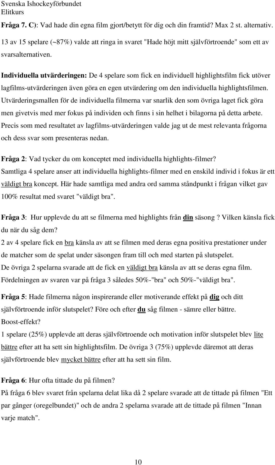 Individuella utvärderingen: De 4 spelare som fick en individuell highlightsfilm fick utöver lagfilms-utvärderingen även göra en egen utvärdering om den individuella highlightsfilmen.