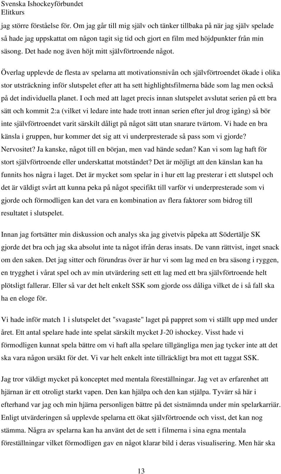 Överlag upplevde de flesta av spelarna att motivationsnivån och självförtroendet ökade i olika stor utsträckning inför slutspelet efter att ha sett highlightsfilmerna både som lag men också på det